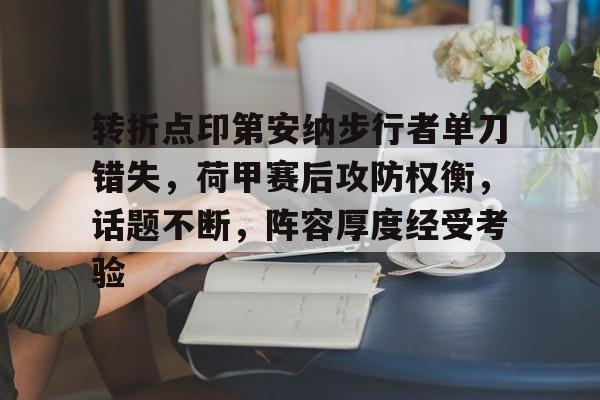 3377网站 -转折点印第安纳步行者单刀错失，荷甲赛后攻防权衡，话题不断，阵容厚度经受考验的简单介绍